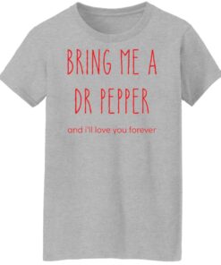 Bring me a dr pepper and ill love you forever shirt Shirt Sweatshirt Long Sleeve Hoodie Tank Mug 7