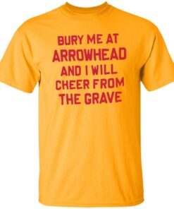 Bury me at arrowhead and I will cheer from the grave shirt Shirt Sweatshirt Long Sleeve Hoodie Tank Mug