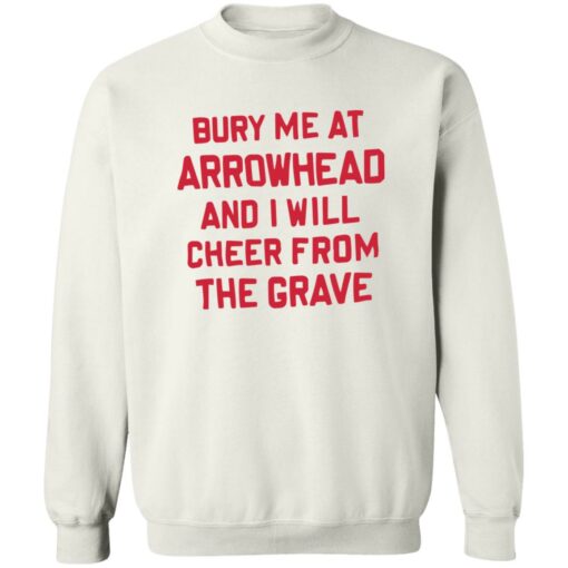 Bury me at arrowhead and I will cheer from the grave shirt Shirt Sweatshirt Long Sleeve Hoodie Tank Mug