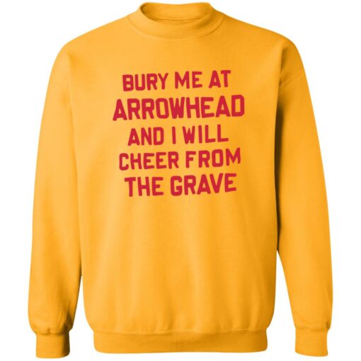 Bury me at arrowhead and I will cheer from the grave shirt Shirt Sweatshirt Long Sleeve Hoodie Tank Mug