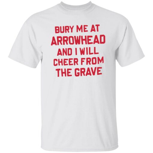 Bury me at arrowhead and I will cheer from the grave shirt Shirt Sweatshirt Long Sleeve Hoodie Tank Mug