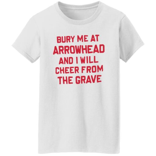 Bury me at arrowhead and I will cheer from the grave shirt Shirt Sweatshirt Long Sleeve Hoodie Tank Mug