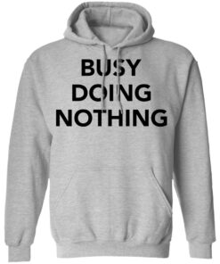 Busy doing nothing shirt Shirt Sweatshirt Long Sleeve Hoodie Tank Mug