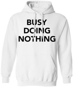 Busy doing nothing shirt Shirt Sweatshirt Long Sleeve Hoodie Tank Mug