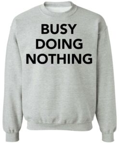 Busy doing nothing shirt Shirt Sweatshirt Long Sleeve Hoodie Tank Mug 2 Busy doing nothing shirt Shirt Sweatshirt Long Sleeve Hoodie Tank Mug 3