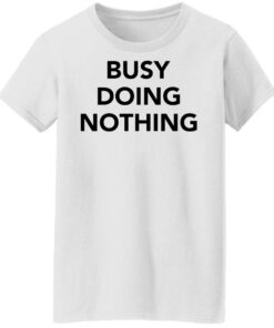 Busy doing nothing shirt Shirt Sweatshirt Long Sleeve Hoodie Tank Mug 6 Busy doing nothing shirt Shirt Sweatshirt Long Sleeve Hoodie Tank Mug 7
