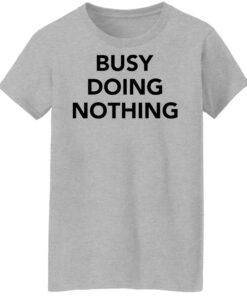 Busy doing nothing shirt Shirt Sweatshirt Long Sleeve Hoodie Tank Mug 7 Busy doing nothing shirt Shirt Sweatshirt Long Sleeve Hoodie Tank Mug 8