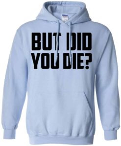 But Did You Die Shirt, Hoodie, Tank Shirt Sweatshirt Long Sleeve Hoodie Tank Mug