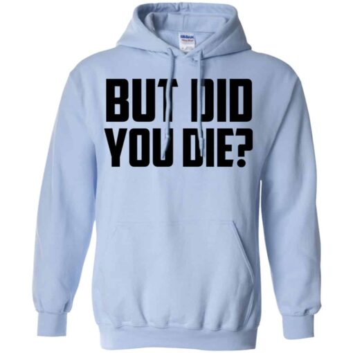 But Did You Die Shirt, Hoodie, Tank Shirt Sweatshirt Long Sleeve Hoodie Tank Mug