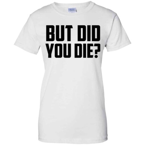 But Did You Die Shirt, Hoodie, Tank Shirt Sweatshirt Long Sleeve Hoodie Tank Mug