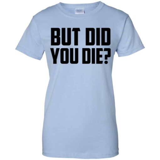 But Did You Die Shirt, Hoodie, Tank Shirt Sweatshirt Long Sleeve Hoodie Tank Mug