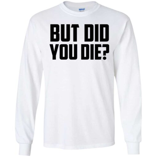 But Did You Die Shirt, Hoodie, Tank Shirt Sweatshirt Long Sleeve Hoodie Tank Mug