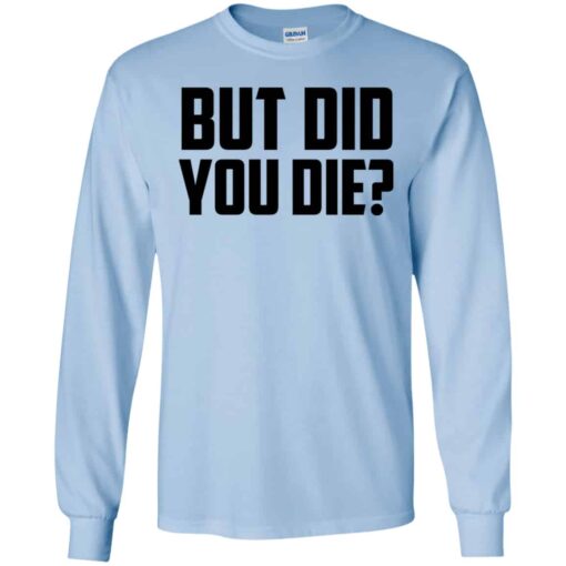 But Did You Die Shirt, Hoodie, Tank Shirt Sweatshirt Long Sleeve Hoodie Tank Mug