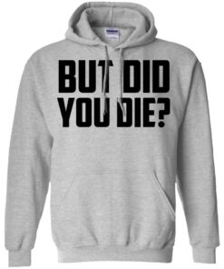But Did You Die Shirt, Hoodie, Tank Shirt Sweatshirt Long Sleeve Hoodie Tank Mug 10 But Did You Die Shirt Hoodie Tank Shirt Sweatshirt Long Sleeve Hoodie Tank Mug 8