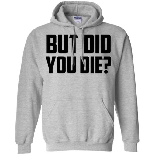 But Did You Die Shirt, Hoodie, Tank Shirt Sweatshirt Long Sleeve Hoodie Tank Mug