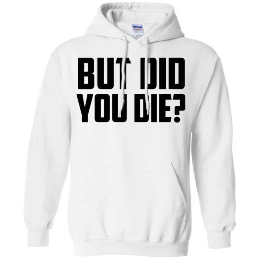 But Did You Die Shirt, Hoodie, Tank Shirt Sweatshirt Long Sleeve Hoodie Tank Mug