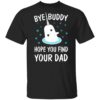 Bye Buddy Hope You Find Your Dad Christmas sweatshirt Shirt Sweatshirt Long Sleeve Hoodie Tank Mug