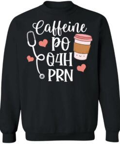Caffeine po q4h prn shirt Shirt Sweatshirt Long Sleeve Hoodie Tank Mug 3