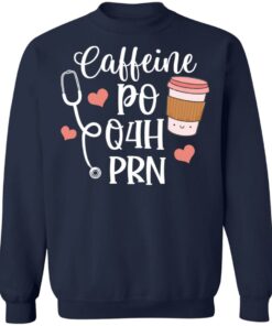 Caffeine po q4h prn shirt Shirt Sweatshirt Long Sleeve Hoodie Tank Mug 4