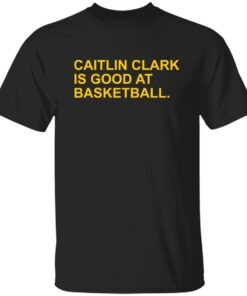 Caitlin Clark Is Good At Basketball Shirt Shirt Sweatshirt Long Sleeve Hoodie Tank Mug