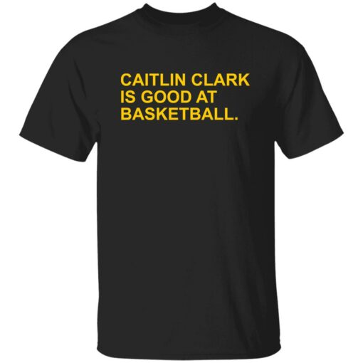 Caitlin Clark Is Good At Basketball Shirt Shirt Sweatshirt Long Sleeve Hoodie Tank Mug