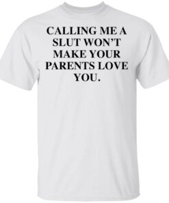 Calling me a slut won’t make your parents love you shirt Shirt Sweatshirt Long Sleeve Hoodie Tank Mug