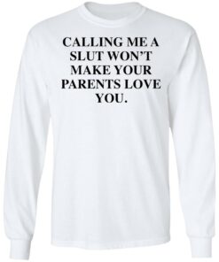 Calling me a slut won’t make your parents love you shirt Shirt Sweatshirt Long Sleeve Hoodie Tank Mug