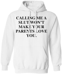Calling me a slut wont make your parents love you shirt Shirt Sweatshirt Long Sleeve Hoodie Tank Mug 3