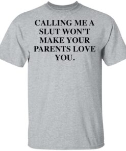 Calling me a slut wont make your parents love you shirt Shirt Sweatshirt Long Sleeve Hoodie Tank Mug 6