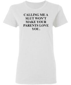 Calling me a slut wont make your parents love you shirt Shirt Sweatshirt Long Sleeve Hoodie Tank Mug 7