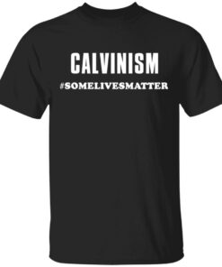 Calvinism somelivesmatter shirt Shirt Sweatshirt Long Sleeve Hoodie Tank Mug