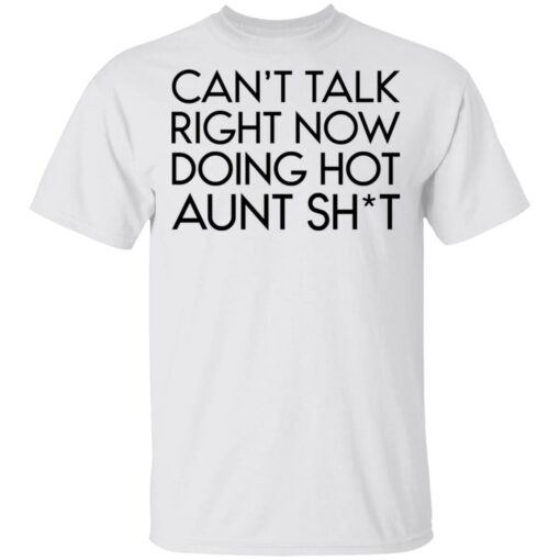 Can’t talk right now doing hot aunt shit shirt Shirt Sweatshirt Long Sleeve Hoodie Tank Mug