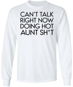 Can’t talk right now doing hot aunt shit shirt Shirt Sweatshirt Long Sleeve Hoodie Tank Mug