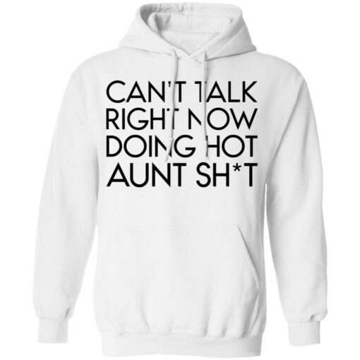 Can’t talk right now doing hot aunt shit shirt Shirt Sweatshirt Long Sleeve Hoodie Tank Mug