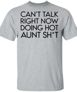 Can't talk right now doing hot aunt shit shirt Shirt Sweatshirt Long Sleeve Hoodie Tank Mug 6