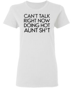 Can't talk right now doing hot aunt shit shirt Shirt Sweatshirt Long Sleeve Hoodie Tank Mug 7
