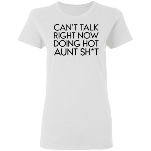 Can’t talk right now doing hot aunt shit shirt Shirt Sweatshirt Long Sleeve Hoodie Tank Mug