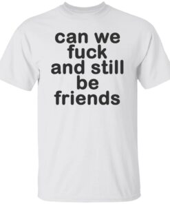 Can we fck and still be friends shirt Shirt Sweatshirt Long Sleeve Hoodie Tank Mug