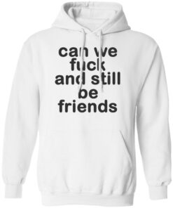 Can we fck and still be friends shirt Shirt Sweatshirt Long Sleeve Hoodie Tank Mug