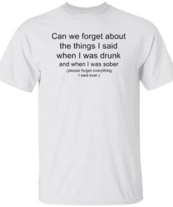 Can we forget about the things i said when i was drunk shirt Shirt Sweatshirt Long Sleeve Hoodie Tank Mug