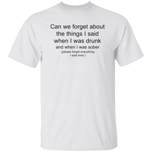 Can we forget about the things i said when i was drunk shirt Shirt Sweatshirt Long Sleeve Hoodie Tank Mug