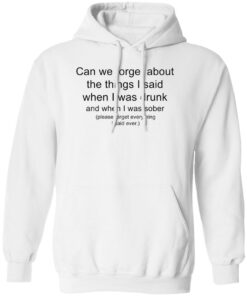 Can we forget about the things i said when i was drunk shirt Shirt Sweatshirt Long Sleeve Hoodie Tank Mug