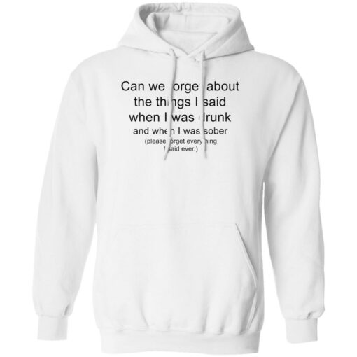 Can we forget about the things i said when i was drunk shirt Shirt Sweatshirt Long Sleeve Hoodie Tank Mug