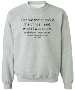 Can we forget about the things i said when i was drunk shirt Shirt Sweatshirt Long Sleeve Hoodie Tank Mug 2 Can we forget about the things i said when i was drunk shirt Shirt Sweatshirt Long Sleeve Hoodie Tank Mug 3