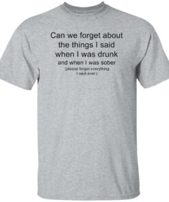 Can we forget about the things i said when i was drunk shirt Shirt Sweatshirt Long Sleeve Hoodie Tank Mug 4 Can we forget about the things i said when i was drunk shirt Shirt Sweatshirt Long Sleeve Hoodie Tank Mug 5