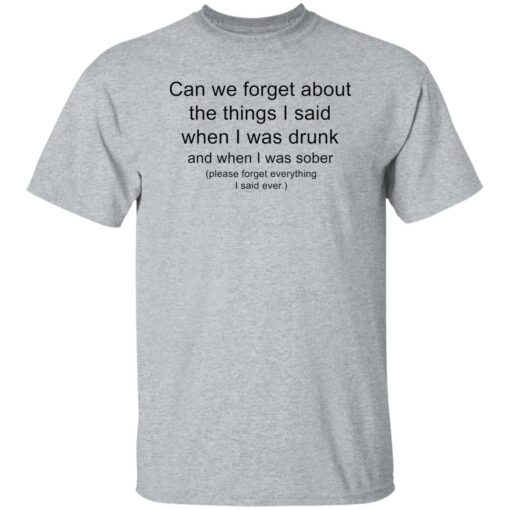 Can we forget about the things i said when i was drunk shirt Shirt Sweatshirt Long Sleeve Hoodie Tank Mug