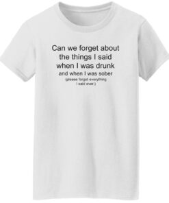 Can we forget about the things i said when i was drunk shirt Shirt Sweatshirt Long Sleeve Hoodie Tank Mug 5 Can we forget about the things i said when i was drunk shirt Shirt Sweatshirt Long Sleeve Hoodie Tank Mug 6