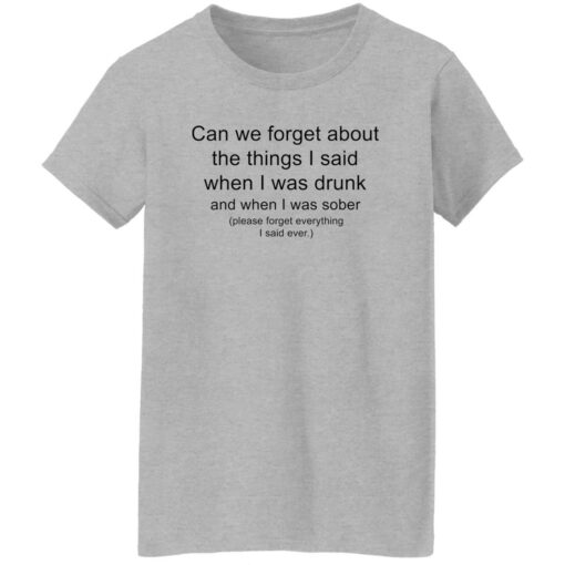 Can we forget about the things i said when i was drunk shirt Shirt Sweatshirt Long Sleeve Hoodie Tank Mug