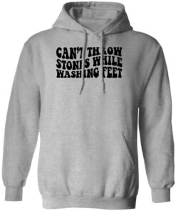 Can’t Throw Stones While Washing Feet Shirt Shirt Sweatshirt Long Sleeve Hoodie Tank Mug