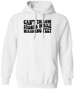 Can’t Throw Stones While Washing Feet Shirt Shirt Sweatshirt Long Sleeve Hoodie Tank Mug